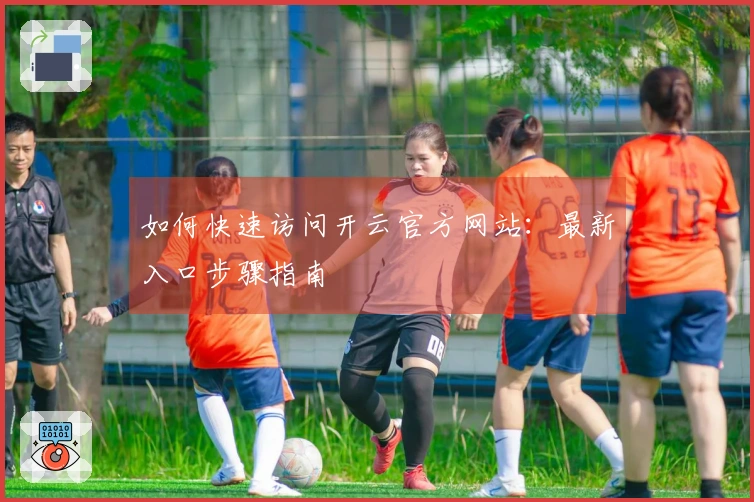 如何快速访问开云官方网站：最新入口步骤指南