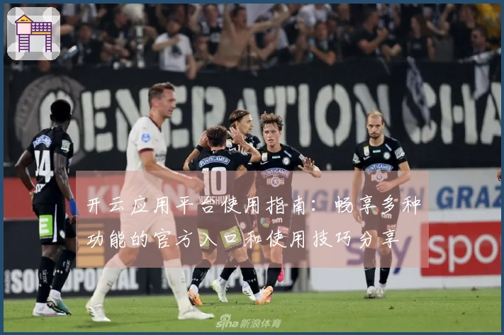 开云应用平台使用指南：畅享多种功能的官方入口和使用技巧分享