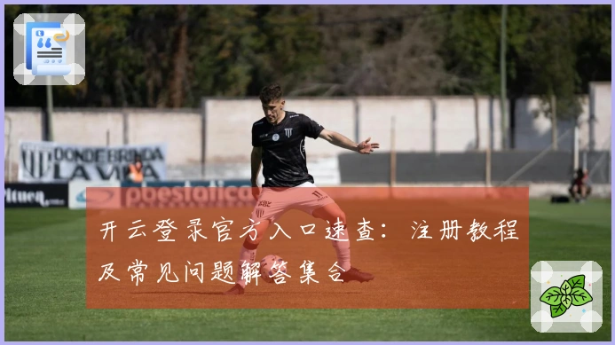 开云登录官方入口速查：注册教程及常见问题解答集合