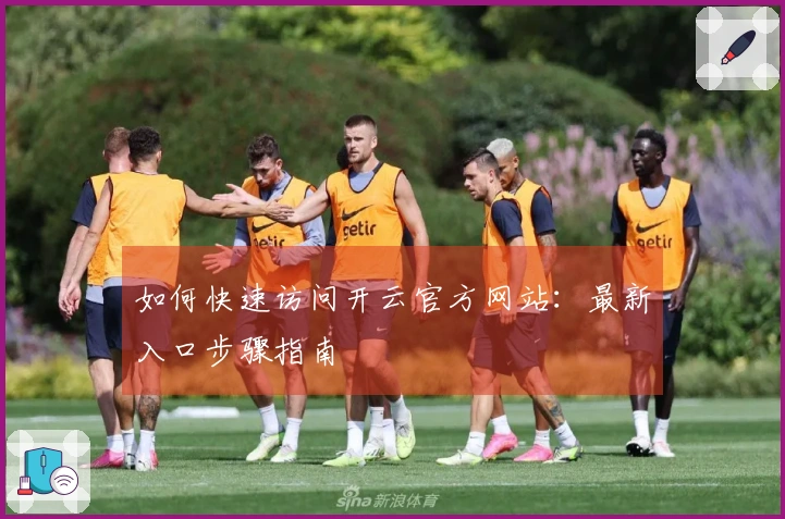 如何快速访问开云官方网站:最新入口步骤指南