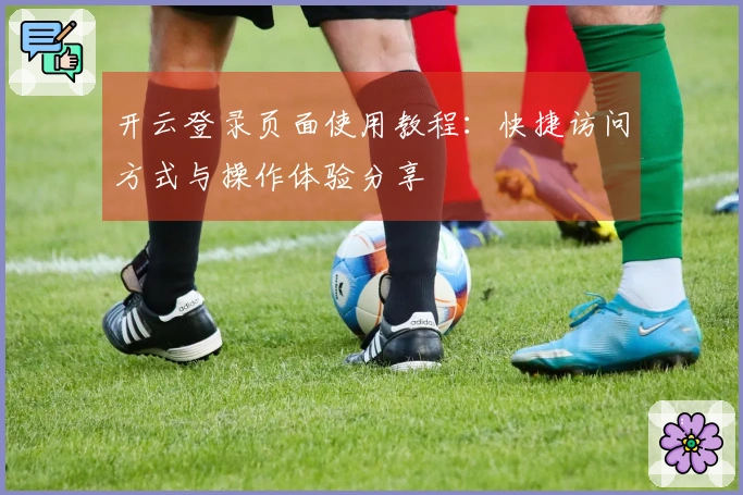开云登录页面使用教程：快捷访问方式与操作体验分享