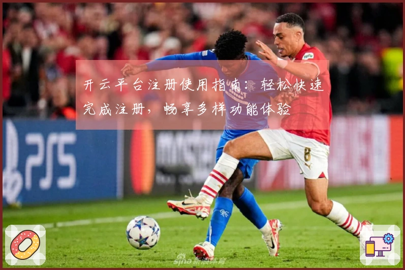 开云平台注册使用指南:轻松快速完成注册,畅享多样功能体验