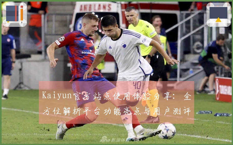 Kaiyun官方站点使用体验分享：全方位解析平台功能亮点与用户测评