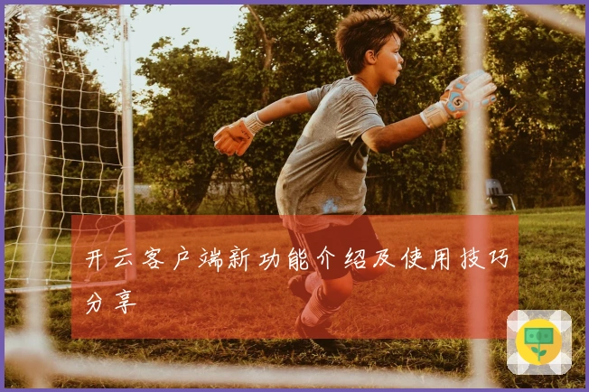 开云客户端新功能介绍及使用技巧分享