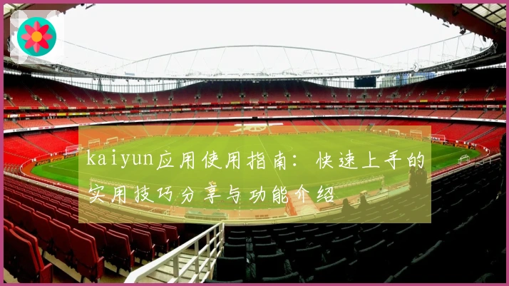 kaiyun应用使用指南：快速上手的实用技巧分享与功能介绍