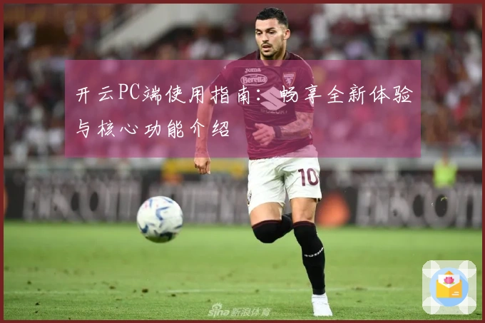开云PC端使用指南：畅享全新体验与核心功能介绍