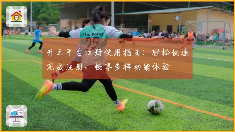开云平台注册使用指南：轻松快速完成注册，畅享多样功能体验