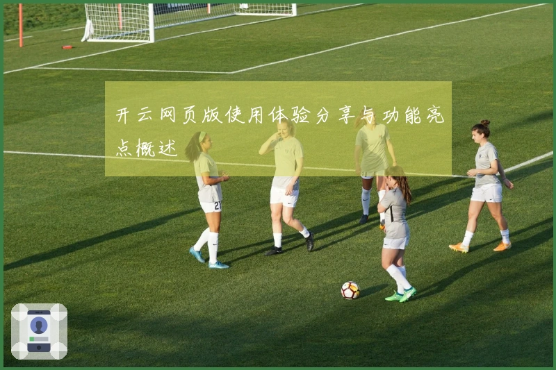 开云网页版使用体验分享与功能亮点概述