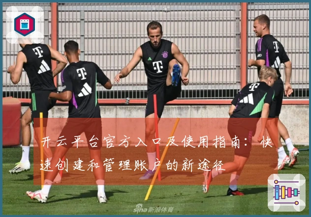 开云平台官方入口及使用指南:快速创建和管理账户的新途径