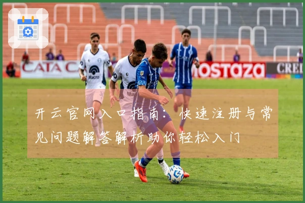 开云官网入口指南：快速注册与常见问题解答解析助你轻松入门